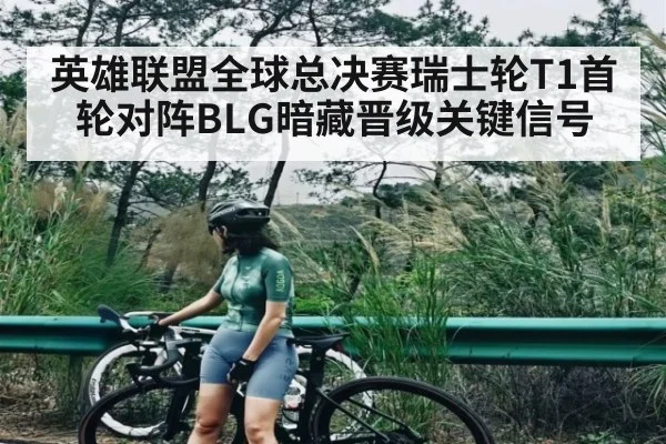 英雄联盟全球总决赛瑞士轮T1首轮对阵BLG暗藏晋级关键信号